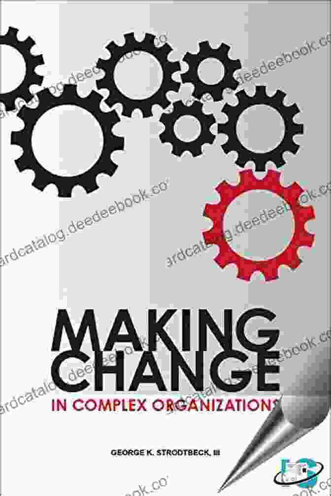 Complex Organizational Change Making Change In Complex Organizations