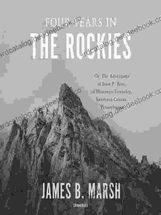 The Annotated Edition Of 'Four Years In The Rockies', Featuring Annotations By Scholars And Experts. Four Years In The Rockies (Annotated): Or The Adventures Of Isaac P Rose