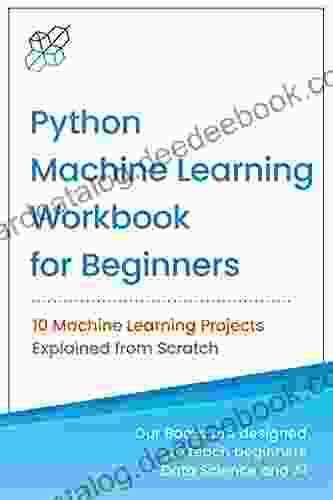 Python Machine Learning Workbook For Beginners: 10 Machine Learning Projects Explained From Scratch (Machine Learning Data Science For Beginners)