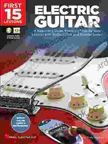 First 15 Lessons Electric Guitar: A Beginner S Guide Featuring Step By Step Lessons With Audio Video And Popular Songs