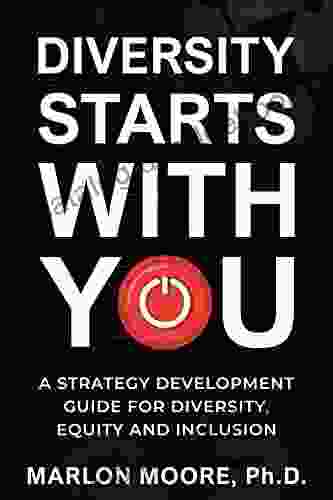 Diversity Starts With You: A Strategy Development Guide For Diversity Equity And Inclusion
