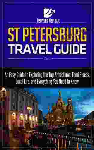 St Petersburg Travel Guide: An Easy Guide To Exploring The Top Attractions Food Places Local Life And Everything You Need To Know (Traveler Republic)