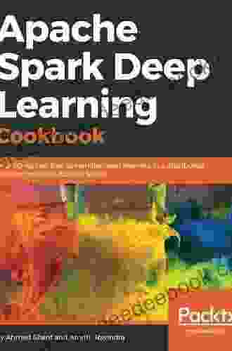 Apache Spark Deep Learning Cookbook: Over 80 Recipes That Streamline Deep Learning In A Distributed Environment With Apache Spark
