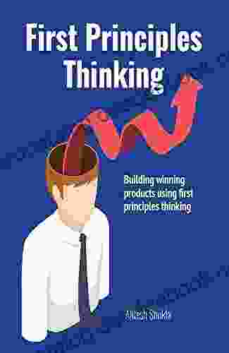 First Principles Thinking: Building Winning Products Using First Principles Thinking