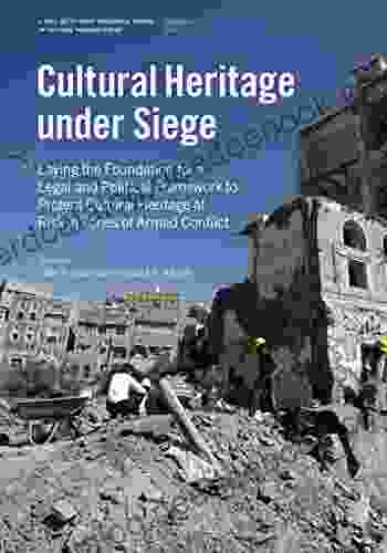 Cultural Heritage Under Siege: Laying The Foundation For A Legal And Political Framework To Protect Cultural Heritage At Risk In Zones Of Armed Conflict Papers In Cultural Heritage Policy)