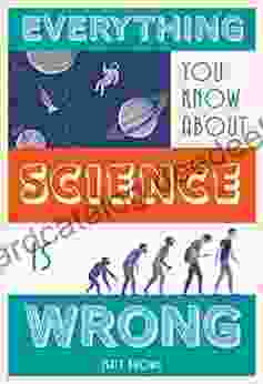 Everything You Know About Science Is Wrong (Everything You Know About )