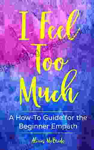 I Feel Too Much: A How To Guide For The Beginner Empath