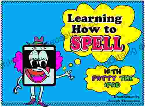 Learning How To Spell: Get Your Child To Increase Their Spelling Skills With All New Words An Illustrations With Fun Facts (Learning With Patty The Ipad 1)