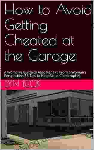 How To Avoid Getting Cheated At The Garage: A Woman S Guide To Auto Repairs From A Woman S Perspective (35 Tips To Help Avoid Catastrophe)
