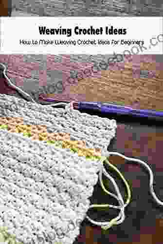 Weaving Crochet Ideas: How To Make Weaving Crochet Ideas For Beginners: Weaving Crochet Guide