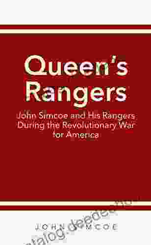 Queen S Rangers: John Simcoe And His Rangers During The Revolutionary War For America