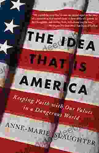 The Idea That Is America: Keeping Faith With Our Values In A Dangerous World
