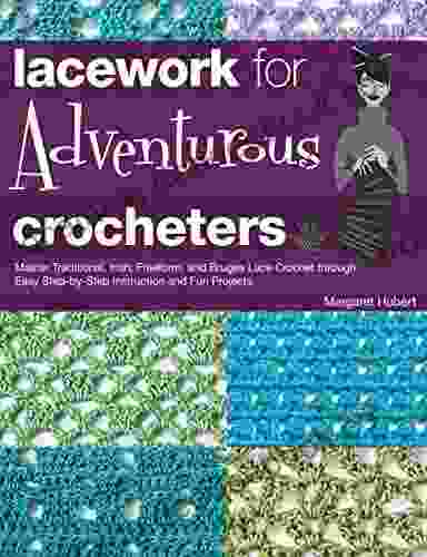 Lacework For Adventurous Crocheters: Master Traditional Irish Freeform And Bruges Lace Crochet Through Easy Step By Step Instructions