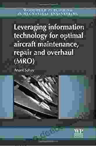 Leveraging Information Technology For Optimal Aircraft Maintenance Repair And Overhaul (MRO) (Woodhead Publishing In Mechanical Engineering)