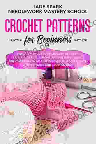 Crochet Patterns For Beginners: How To Improve Your Crochet Skills By Learning Charts Graphs And Patterns Create Great Stitches In No Time With A Step By Step And Illustrations (Needlework 4)