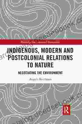 Indigenous Modern And Postcolonial Relations To Nature: Negotiating The Environment (Routledge Environmental Humanities)