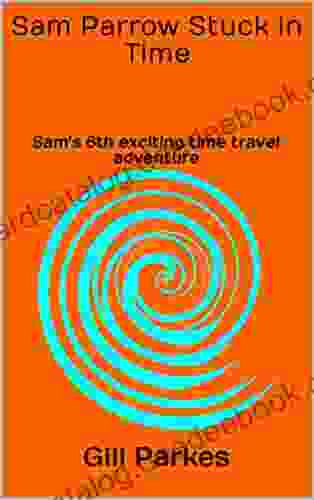 Sam Parrow Stuck In Time: Sam S 6th Exciting Time Travel Adventure (Sam Parrow S Time Travel Adventures)