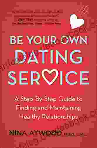 Be Your Own Dating Service: A Step By Step Guide To Finding And Maintaining Healthy Relationships