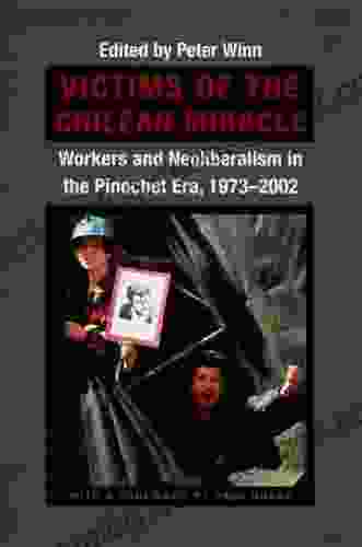 Victims Of The Chilean Miracle: Workers And Neoliberalism In The Pinochet Era 1973 2002