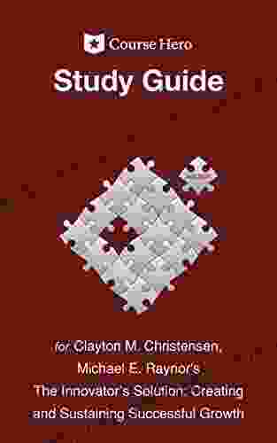 Study Guide For Clayton M Christensen And Michael E Raynor S The Innovator S Solution: Creating And Sustaining Successful Growth (Course Hero Study Guides)