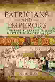 Patricians And Emperors: The Last Rulers Of The Western Roman Empire