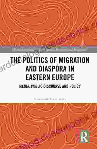 The Politics Of Migration And Diaspora In Eastern Europe: Media Public Discourse And Policy (Routledge Studies In Development Mobilities And Migration)