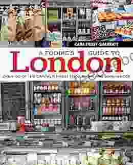 A Foodie S Guide To London: Over 100 Of The Capital S Finest Food Shops And Experiences