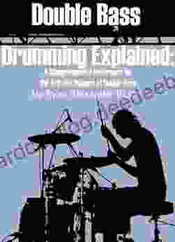 Double Bass Drumming Explained: A Comprehensive Reference On The Art And Science Of Double Bass