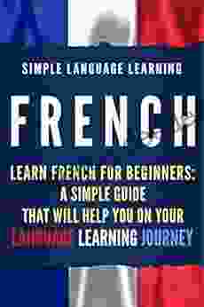 French: Learn French For Beginners: A Simple Guide That Will Help You On Your Language Learning Journey