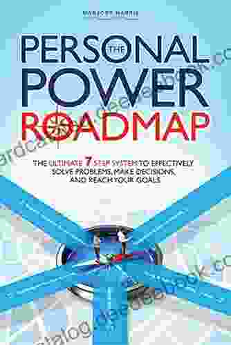 The Personal Power Roadmap: The Ultimate 7 Step System To Effectively Solve Problems Make Decisions And Reach Your Goals