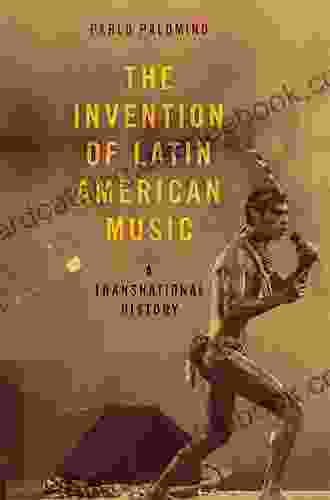 The Invention Of Latin American Music: A Transnational History (Currents In Latin American And Iberian Music)
