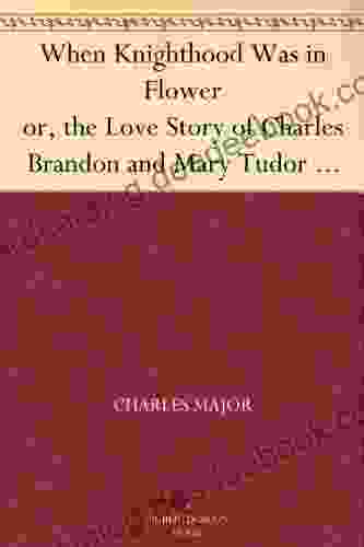 When Knighthood Was In Flower Or The Love Story Of Charles Brandon And Mary Tudor The King S Sister And Happening In The Reign Of His August Majesty King Henry The Eighth