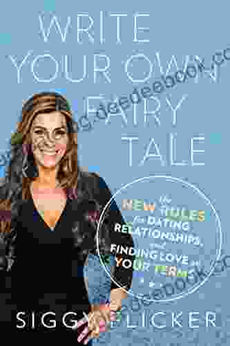 Write Your Own Fairy Tale: The New Rules For Dating Relationships And Finding Love On Your Terms